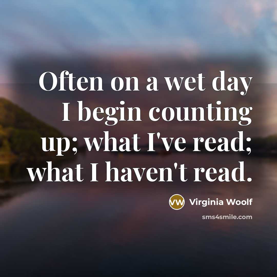 “Often on a wet day I begin counting up; what I've read; what I haven't read.” quote by Virginia Woolf
