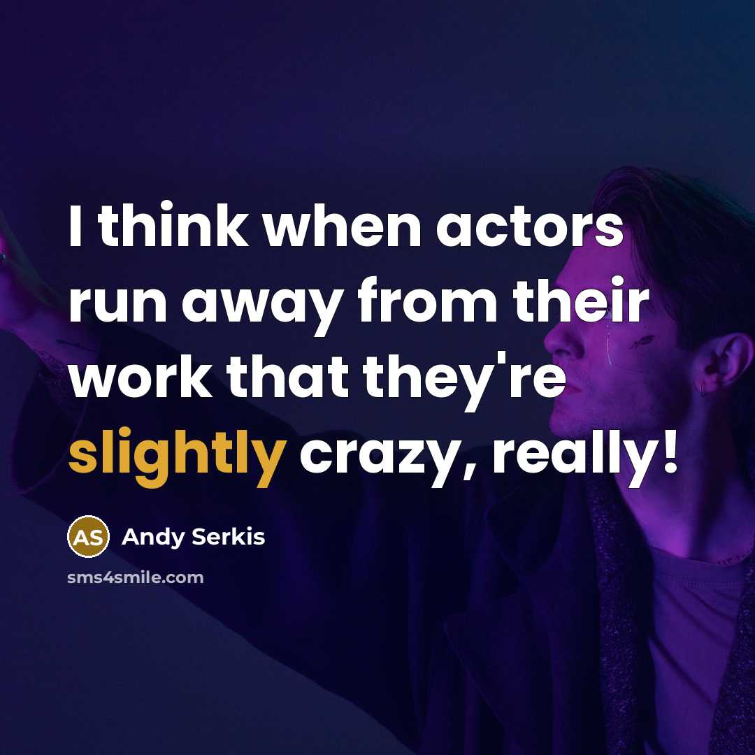 “I think when actors run away from their work that they're slightly crazy, really!” quote by Andy Serkis