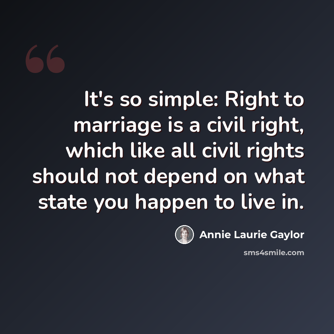 “It's so simple: Right to marriage is a civil right, which like all civil rights should not depend on what state you happen to live in.” quote by Annie Laurie Gaylor