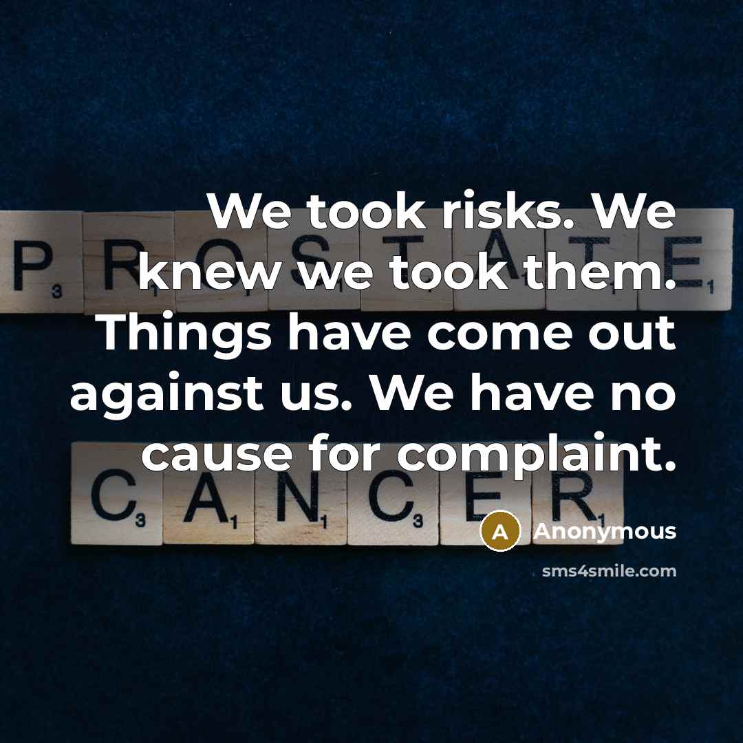 “We took risks. We knew we took them. Things have come out against us. We have no cause for complaint.” quote by Anonymous