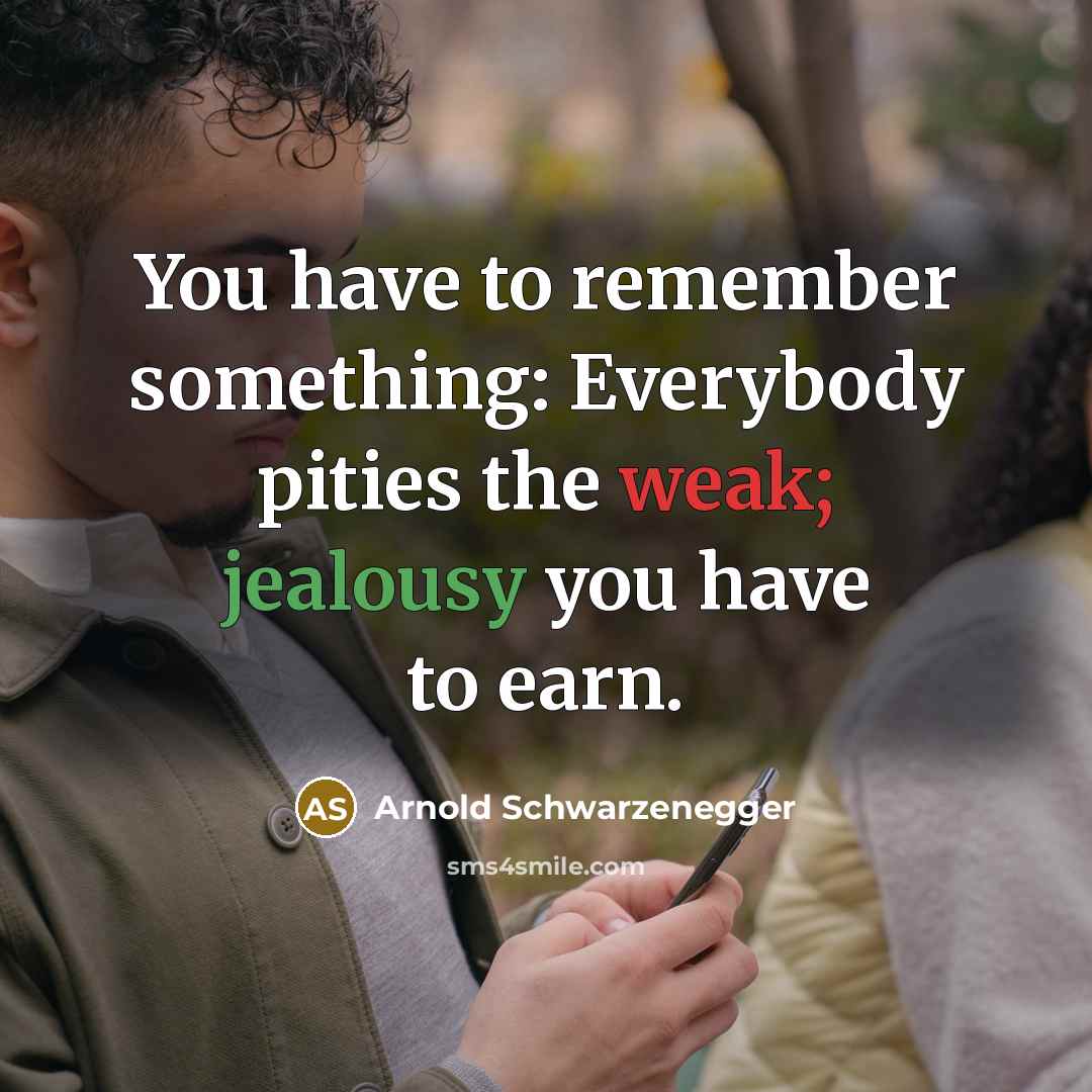 “You have to remember something: Everybody pities the weak; jealousy you have to earn.” quote by Arnold Schwarzenegger