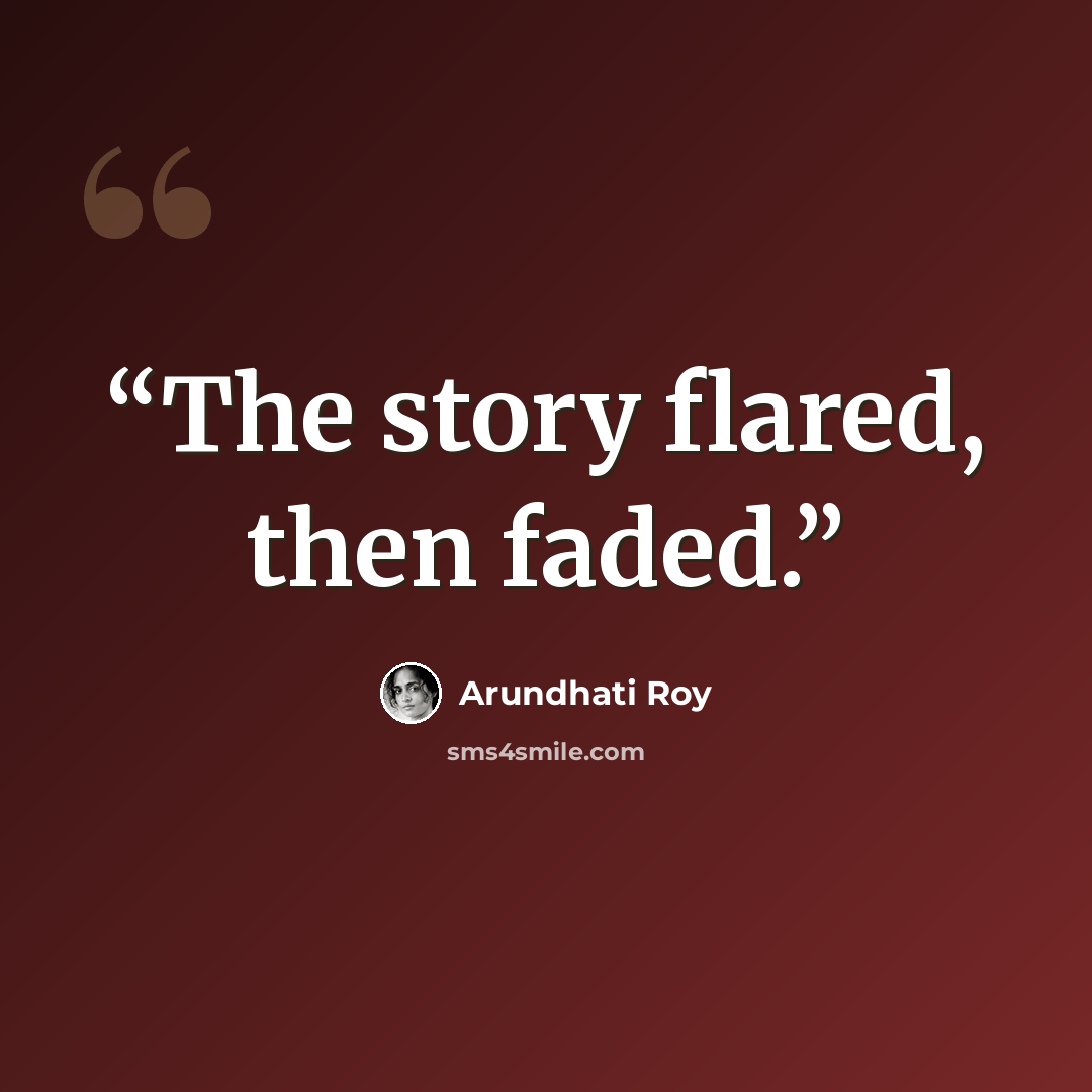 “The story ﬂared, then faded.” quote by Arundhati Roy