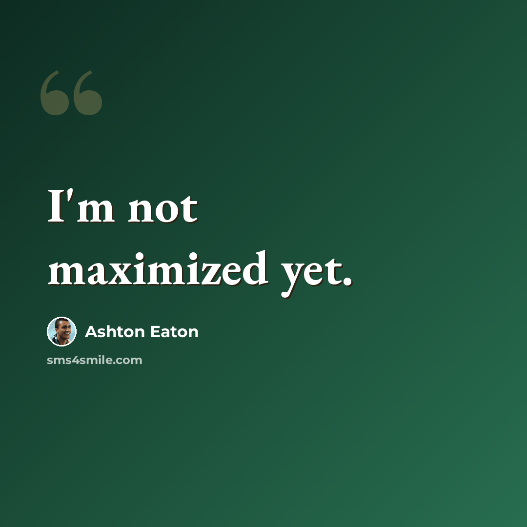 “I'm not maximized yet.” quote by Ashton Eaton