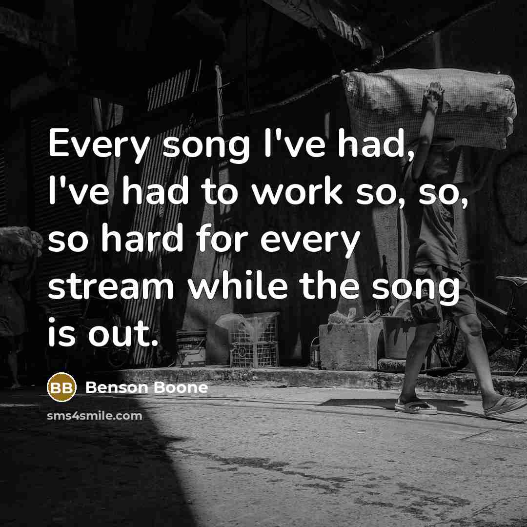 “Every song I've had, I've had to work so, so, so hard for every stream while the song is out.” quote by Benson Boone
