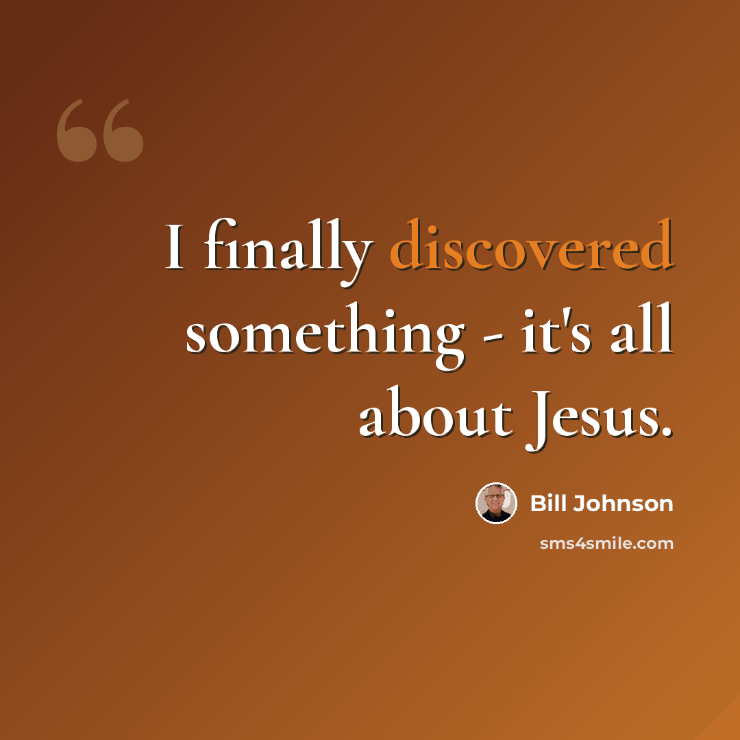 “I finally discovered something - it's all about Jesus.” quote by Bill Johnson