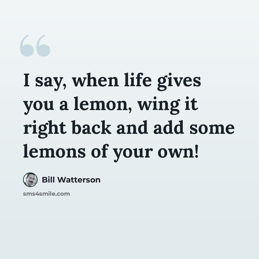 “I say, when life gives you a lemon, wing it right back and add some lemons of your own!” quote by Bill Watterson