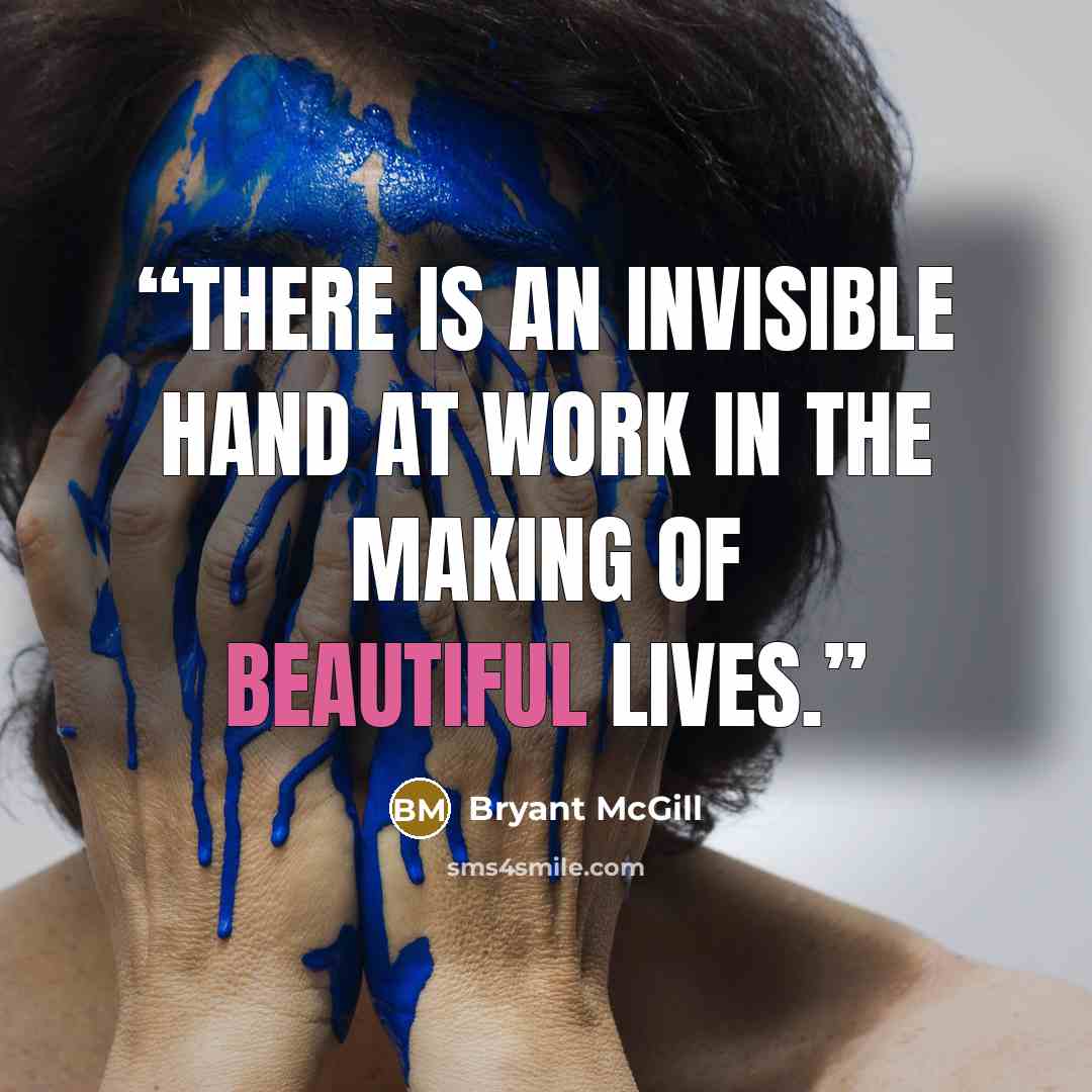 “There is an invisible hand at work in the making of beautiful lives.” quote by Bryant McGill