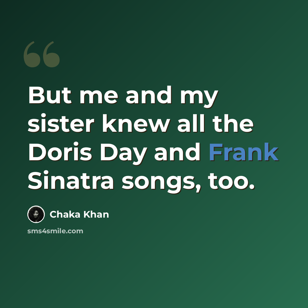 “But me and my sister knew all the Doris Day and Frank Sinatra songs, too.” quote by Chaka Khan