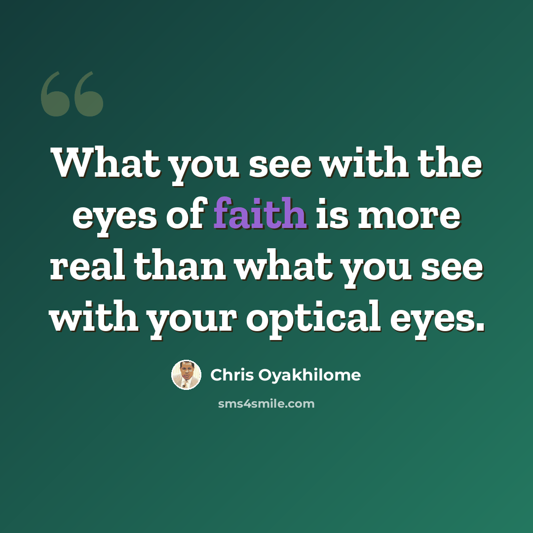 “What you see with the eyes of faith is more real than what you see with your optical eyes.” quote by Chris Oyakhilome