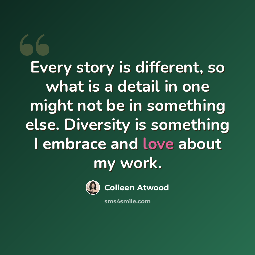“Every story is different, so what is a detail in one might not be in something else. Diversity is something I embrace and love about my work.” quote by Colleen Atwood