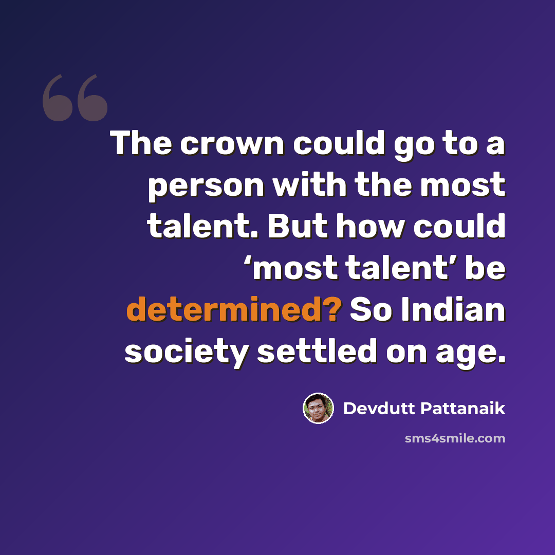“The crown could go to a person with the most talent. But how could ‘most talent’ be determined? So Indian society settled on age.” quote by Devdutt Pattanaik