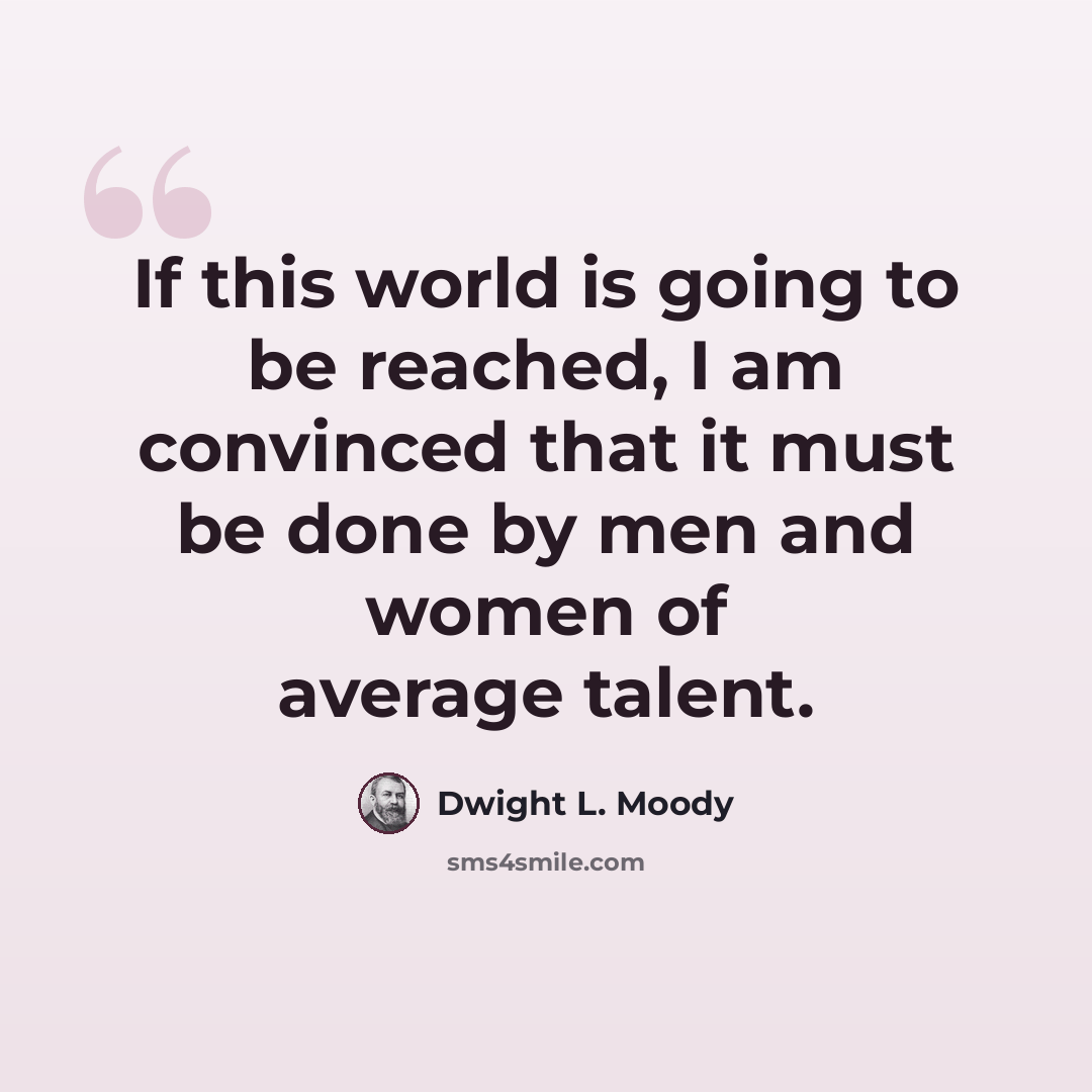 “If this world is going to be reached, I am convinced that it must be done by men and women of average talent.” quote by Dwight L. Moody