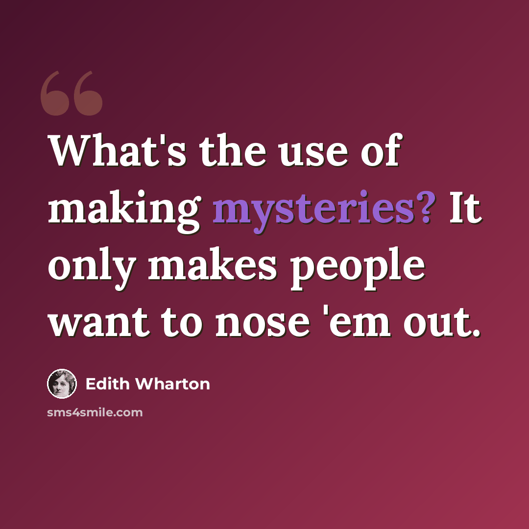 “What's the use of making mysteries? It only makes people want to nose 'em out.” quote by Edith Wharton