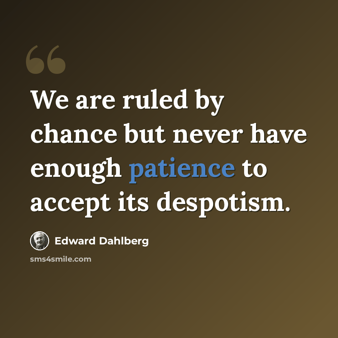 “We are ruled by chance but never have enough patience to accept its despotism.” quote by Edward Dahlberg