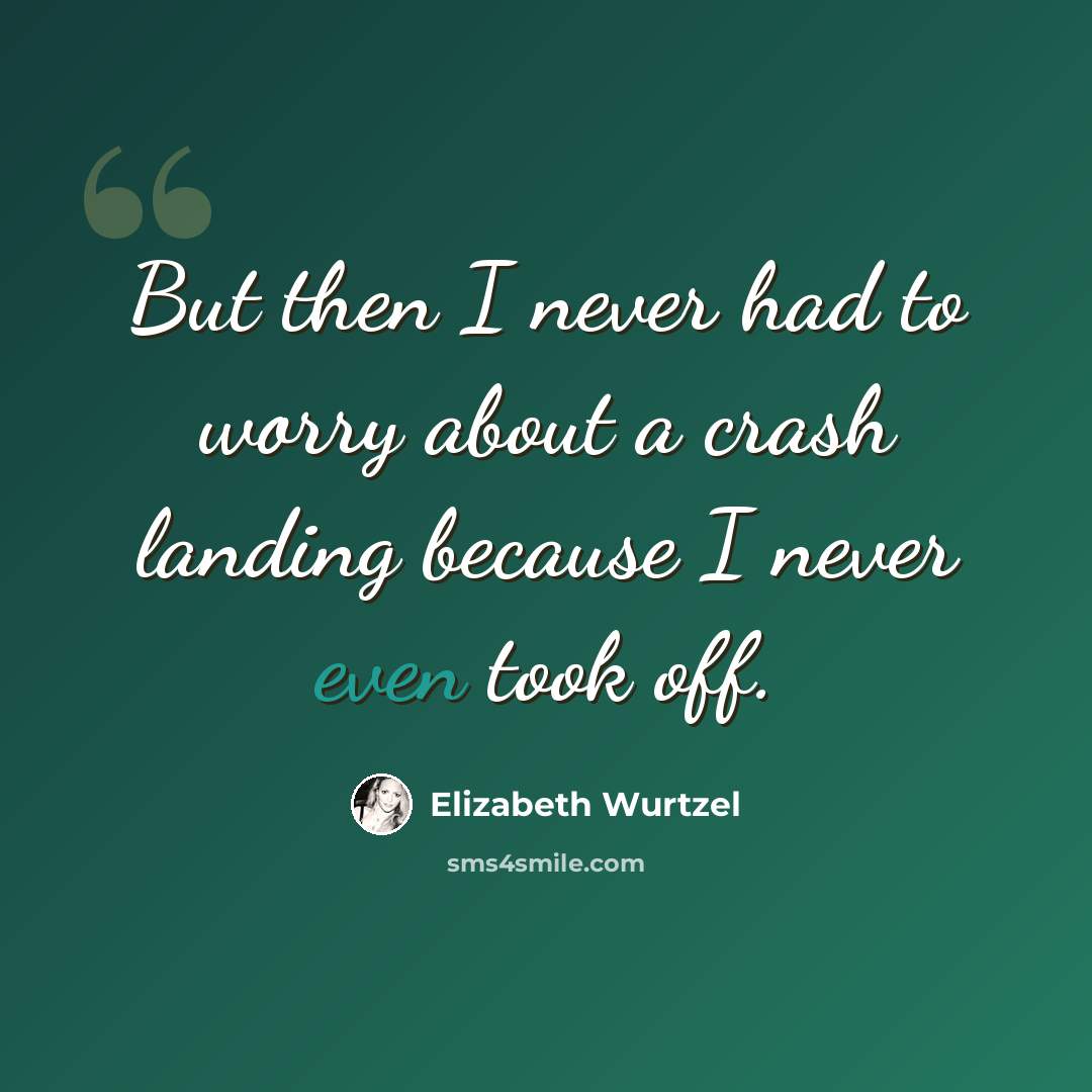 “But then I never had to worry about a crash landing because I never even took off.” quote by Elizabeth Wurtzel