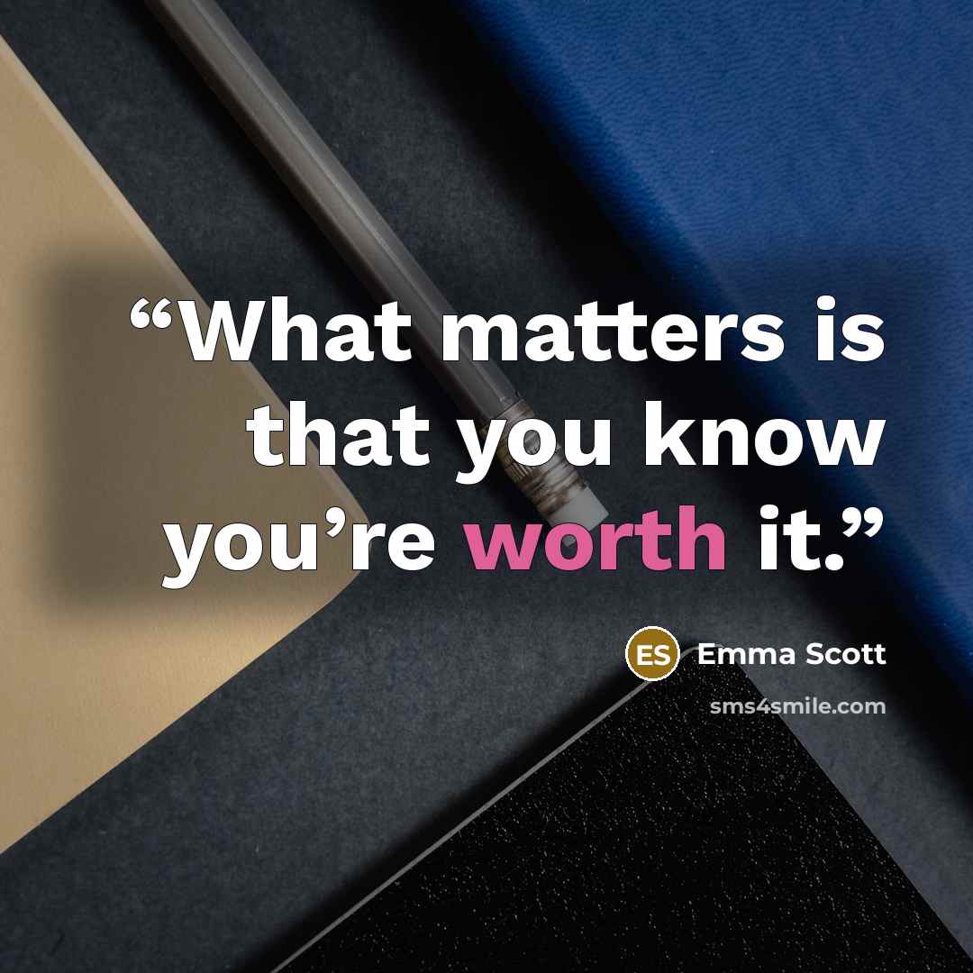 “What matters is that you know you’re worth it.” quote by Emma Scott