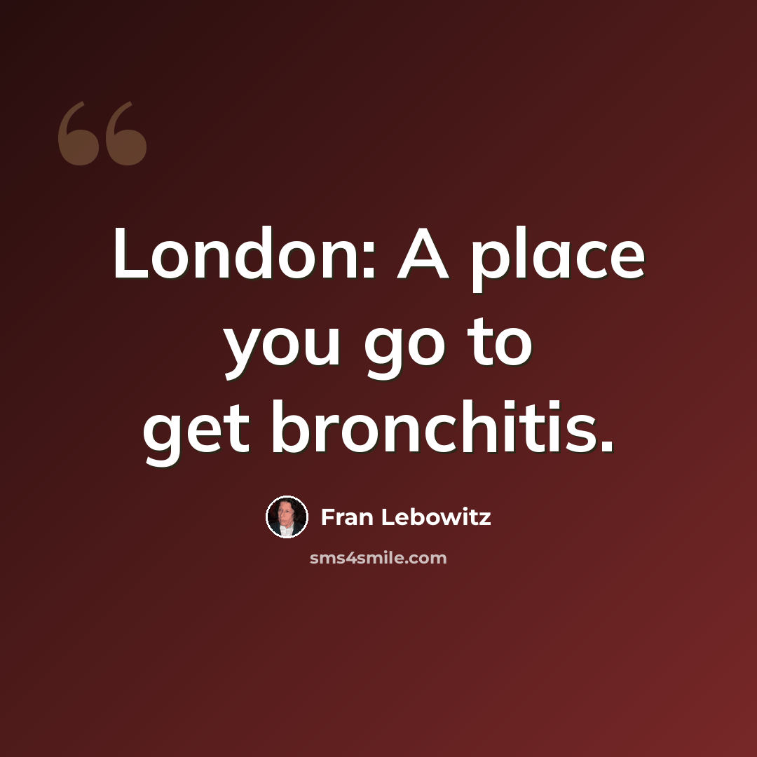 “London: A place you go to get bronchitis.” quote by Fran Lebowitz