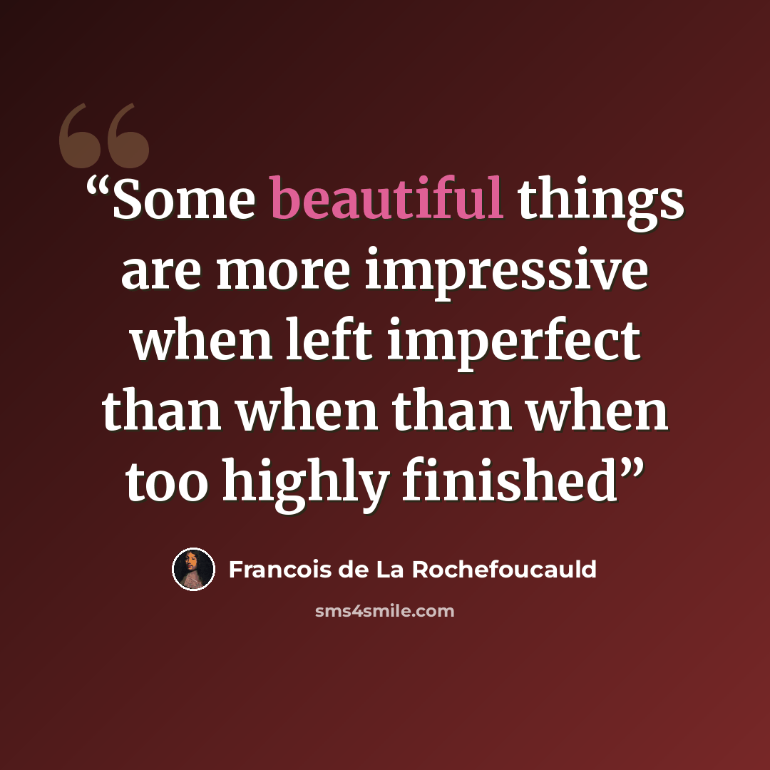 “Some beautiful things are more impressive when left imperfect than when than when too highly finished” quote by François de La Rochefoucauld