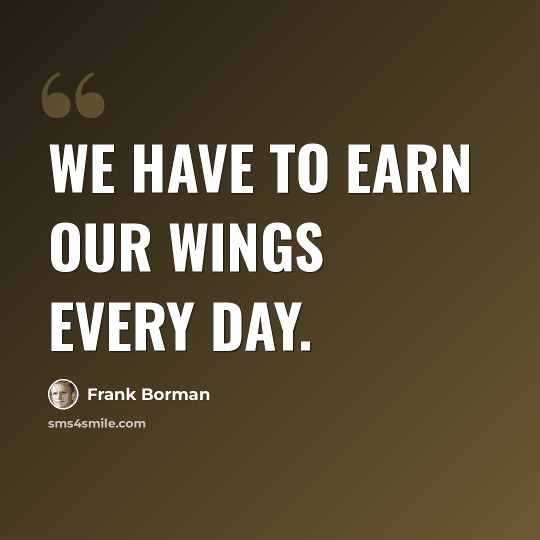 “We have to earn our Wings every day.” quote by Frank Borman