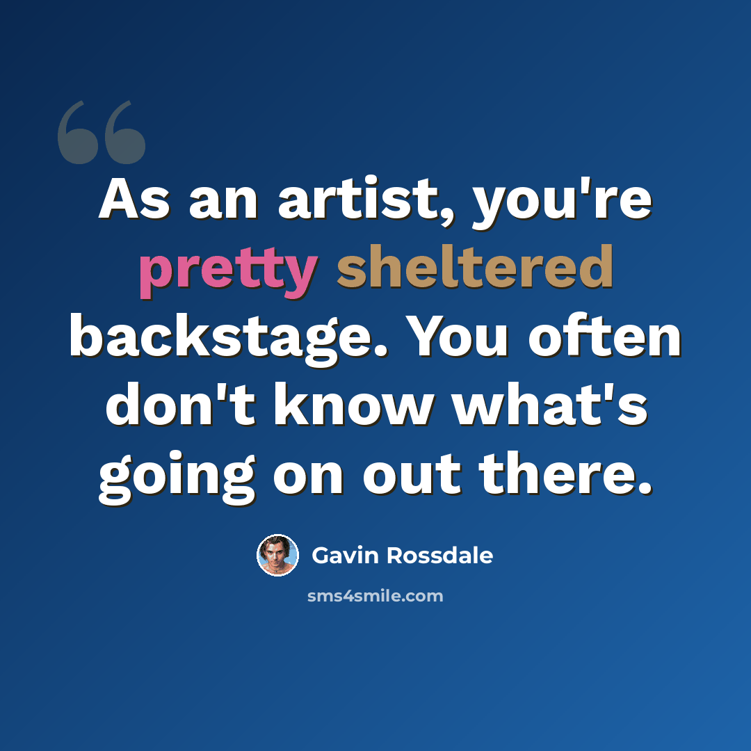“As an artist, you're pretty sheltered backstage. You often don't know what's going on out there.” quote by Gavin Rossdale