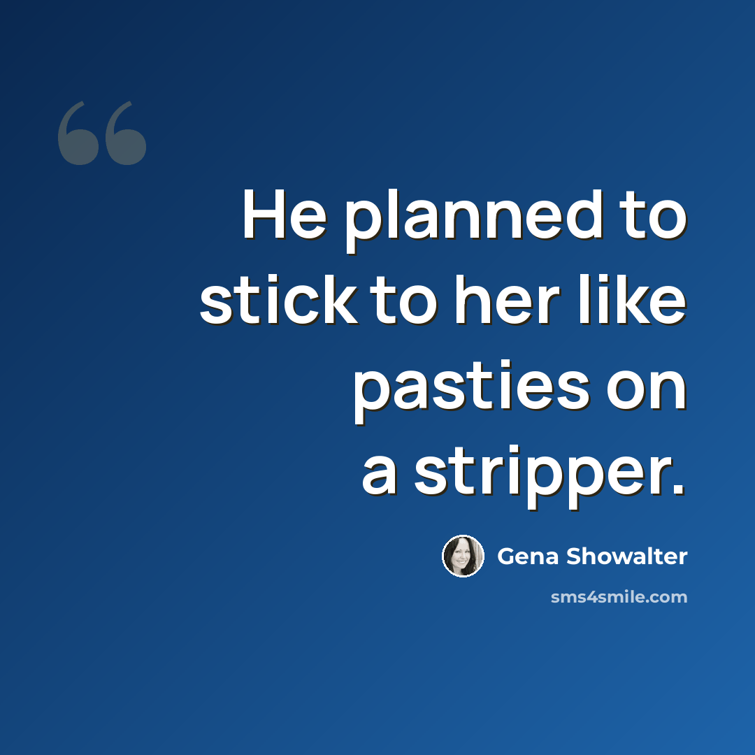 “He planned to stick to her like pasties on a stripper.” quote by Gena Showalter