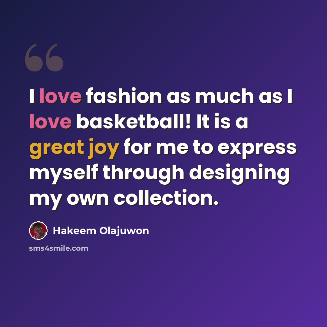 “I love fashion as much as I love basketball! It is a great joy for me to express myself through designing my own collection.” quote by Hakeem Olajuwon