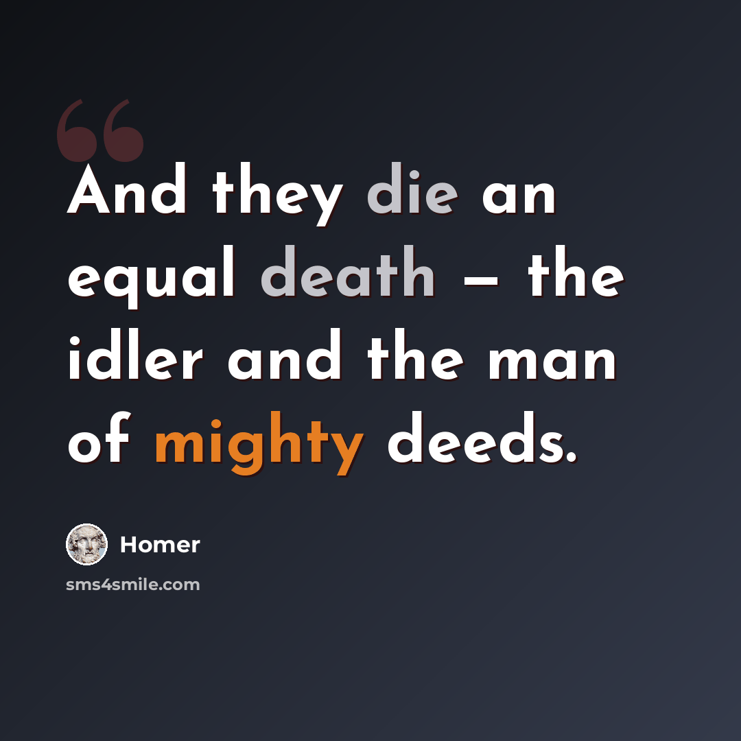“And they die an equal death — the idler and the man of mighty deeds.” quote by Homer