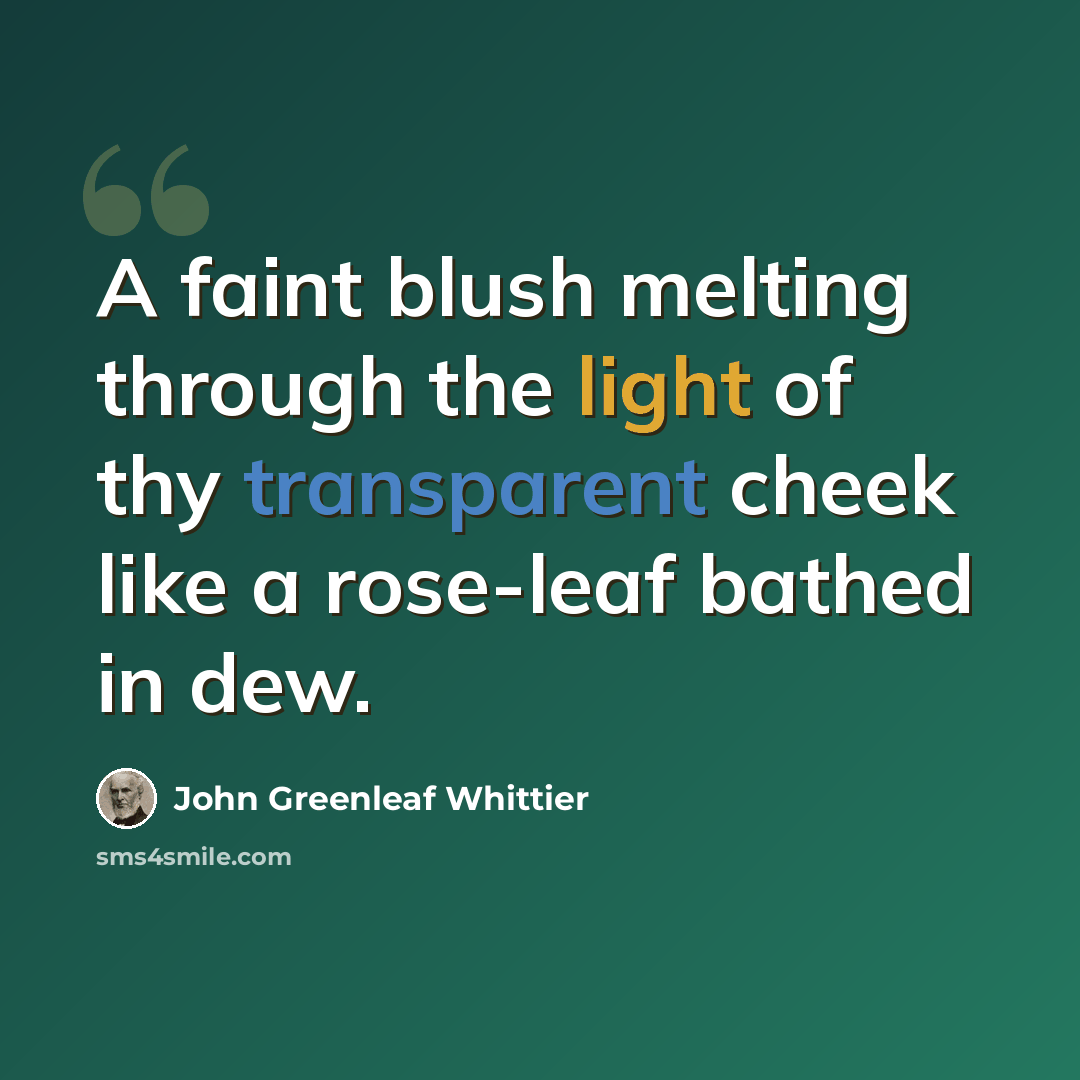 “A faint blush melting through the light of thy transparent cheek like a rose-leaf bathed in dew.” quote by John Greenleaf Whittier