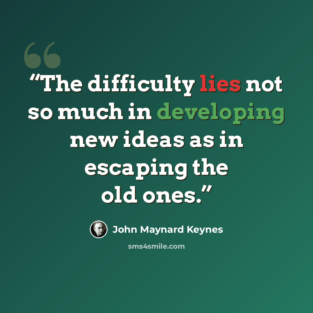 “The difficulty lies not so much in developing new ideas as in escaping the old ones.” quote by John Maynard Keynes