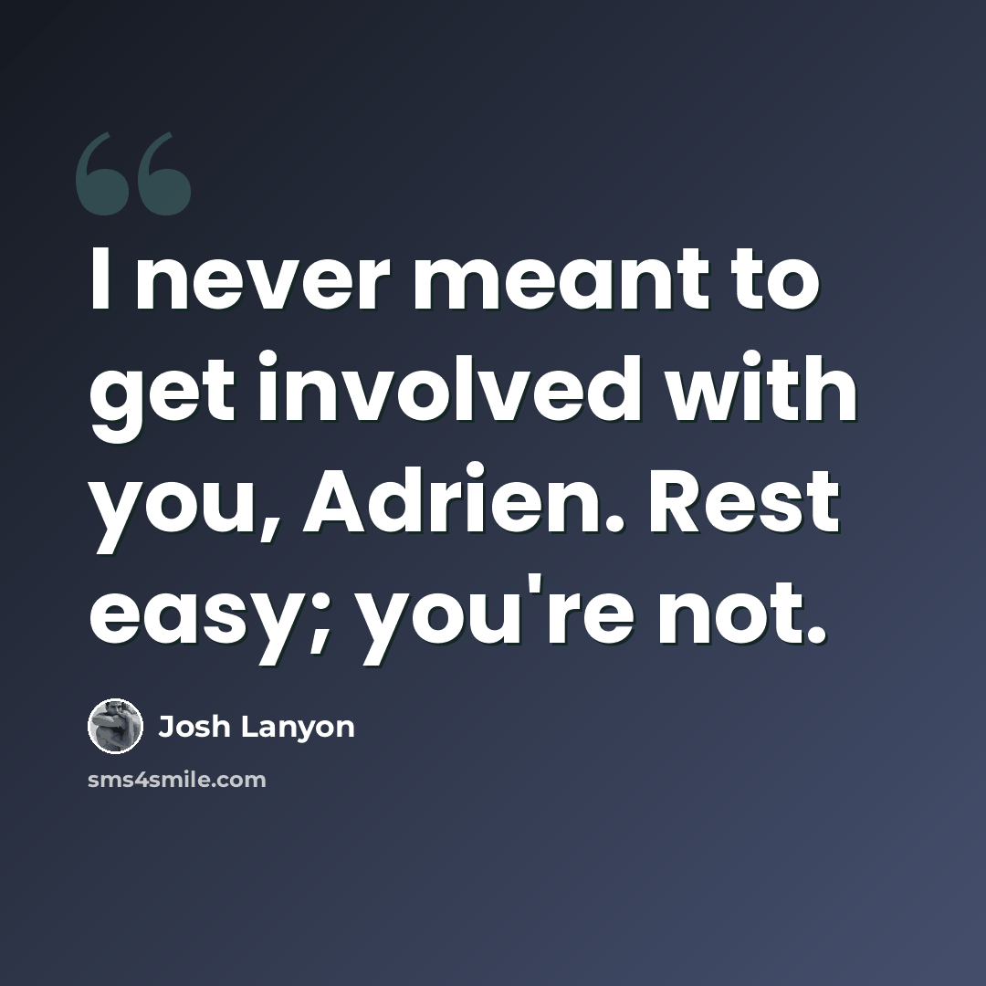 “I never meant to get involved with you, Adrien. Rest easy; you're not.” quote by Josh Lanyon