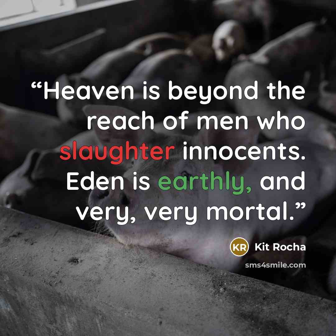 “Heaven is beyond the reach of men who slaughter innocents. Eden is earthly, and very, very mortal.” quote by Kit Rocha
