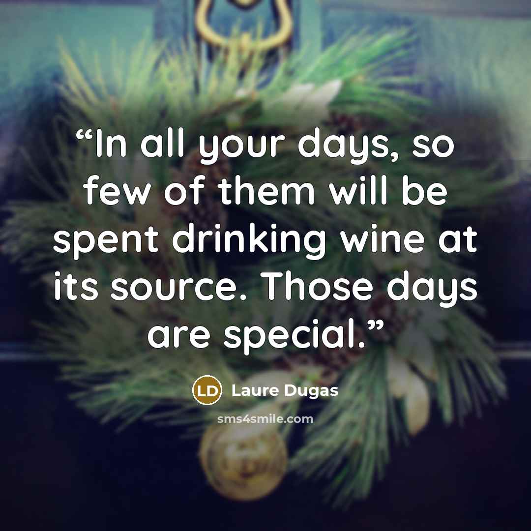 “In all your days, so few of them will be spent drinking wine at its source. Those days are special.” quote by Laure Dugas