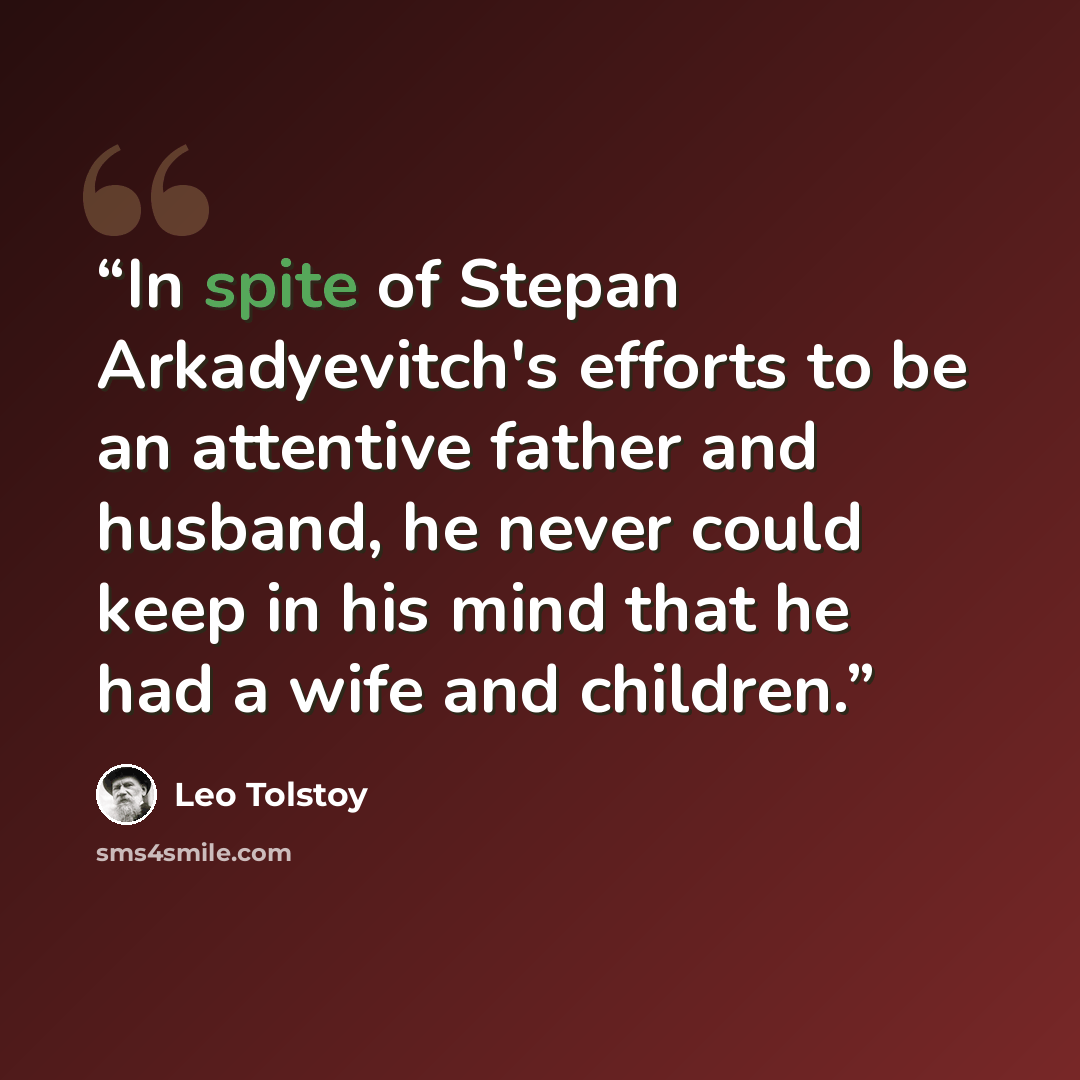 “In spite of Stepan Arkadyevitch's efforts to be an attentive father and husband, he never could keep in his mind that he had a wife and children.” quote by Leo Tolstoy