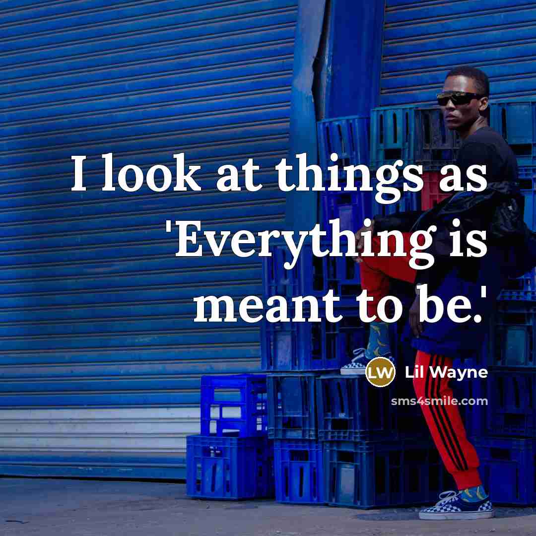 “I look at things as 'Everything is meant to be.'” quote by Lil Wayne