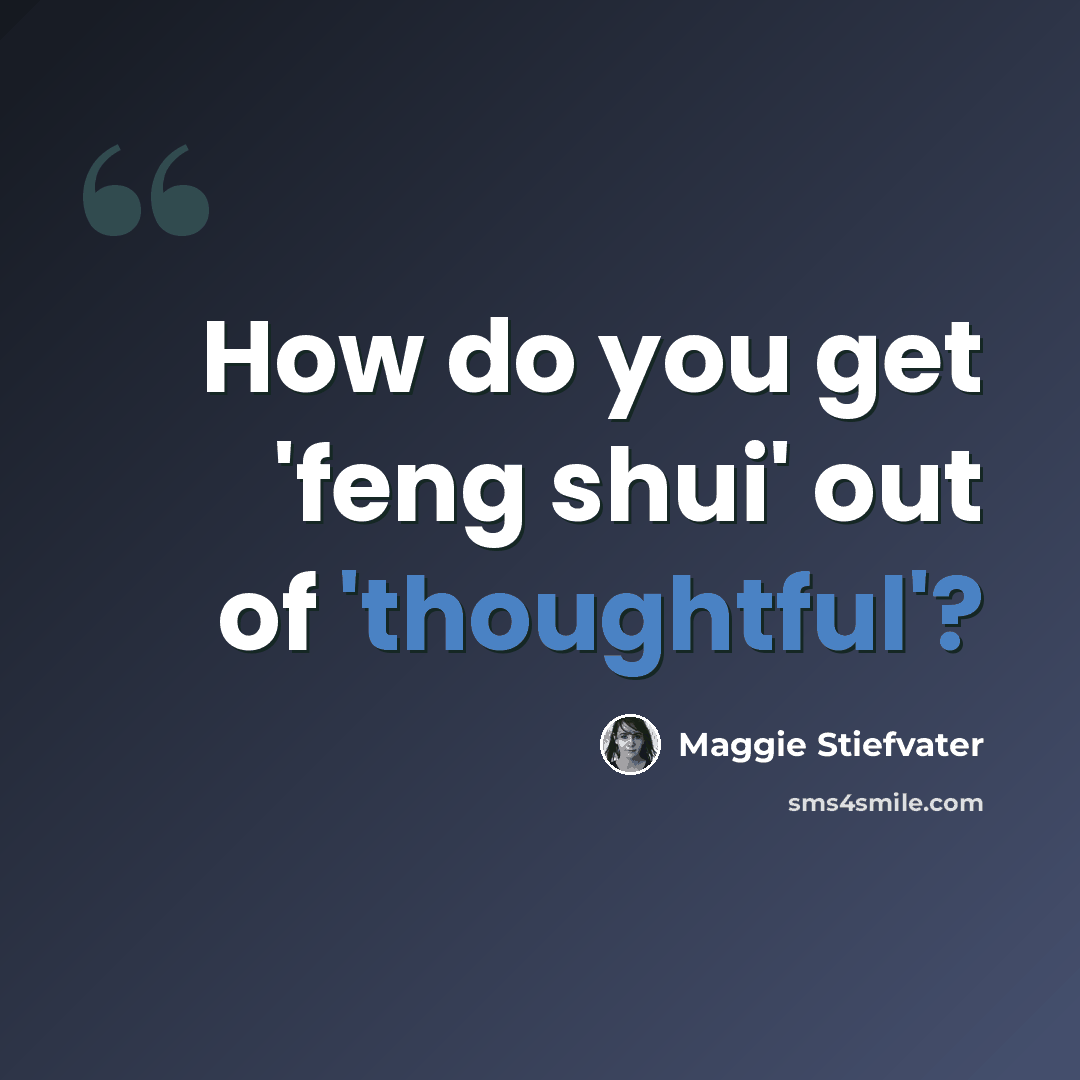 “How do you get 'feng shui' out of 'thoughtful'?” quote by Maggie Stiefvater