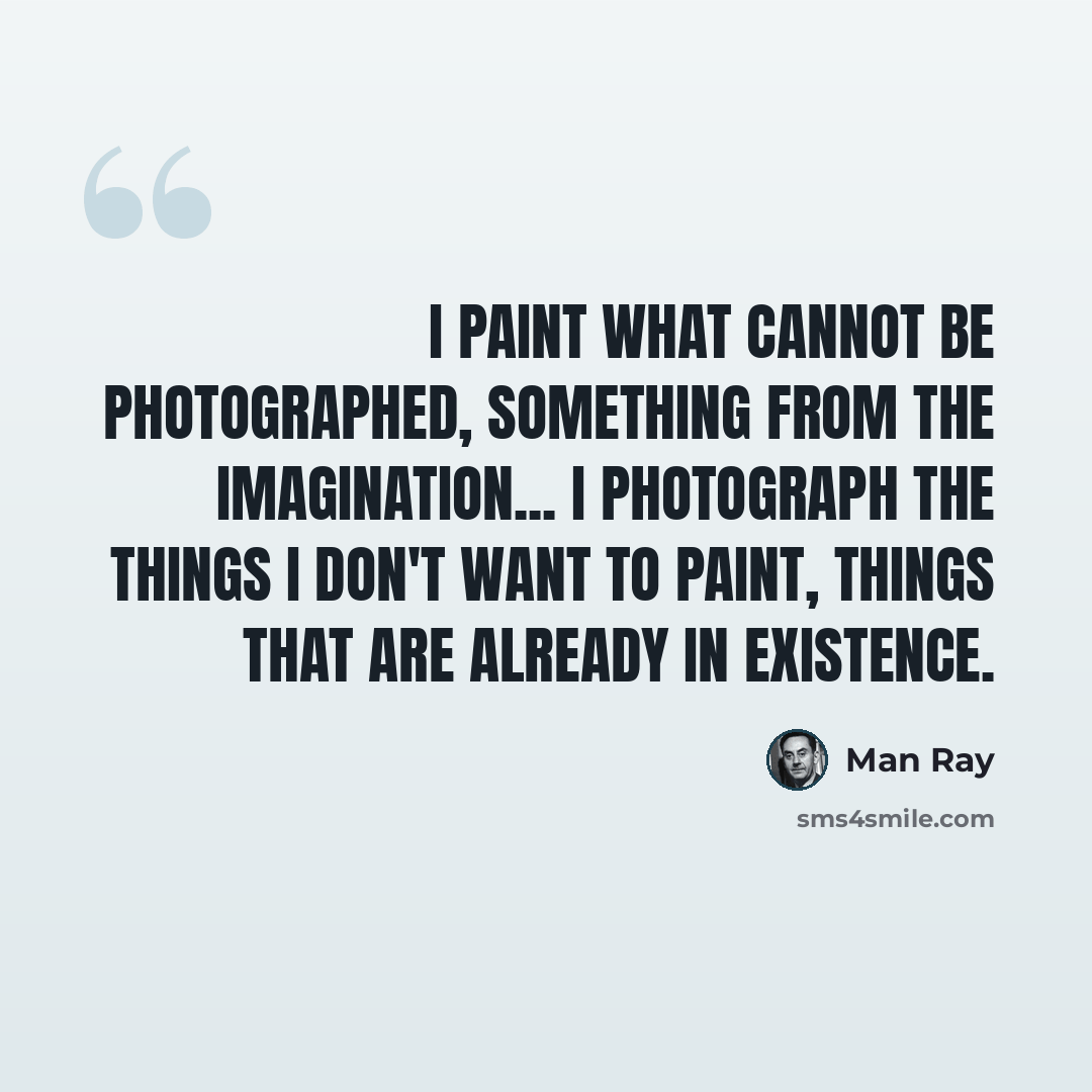 “I paint what cannot be photographed, something from the imagination... I photograph the things I don't want to paint, things that are already in existence.” quote by Man Ray