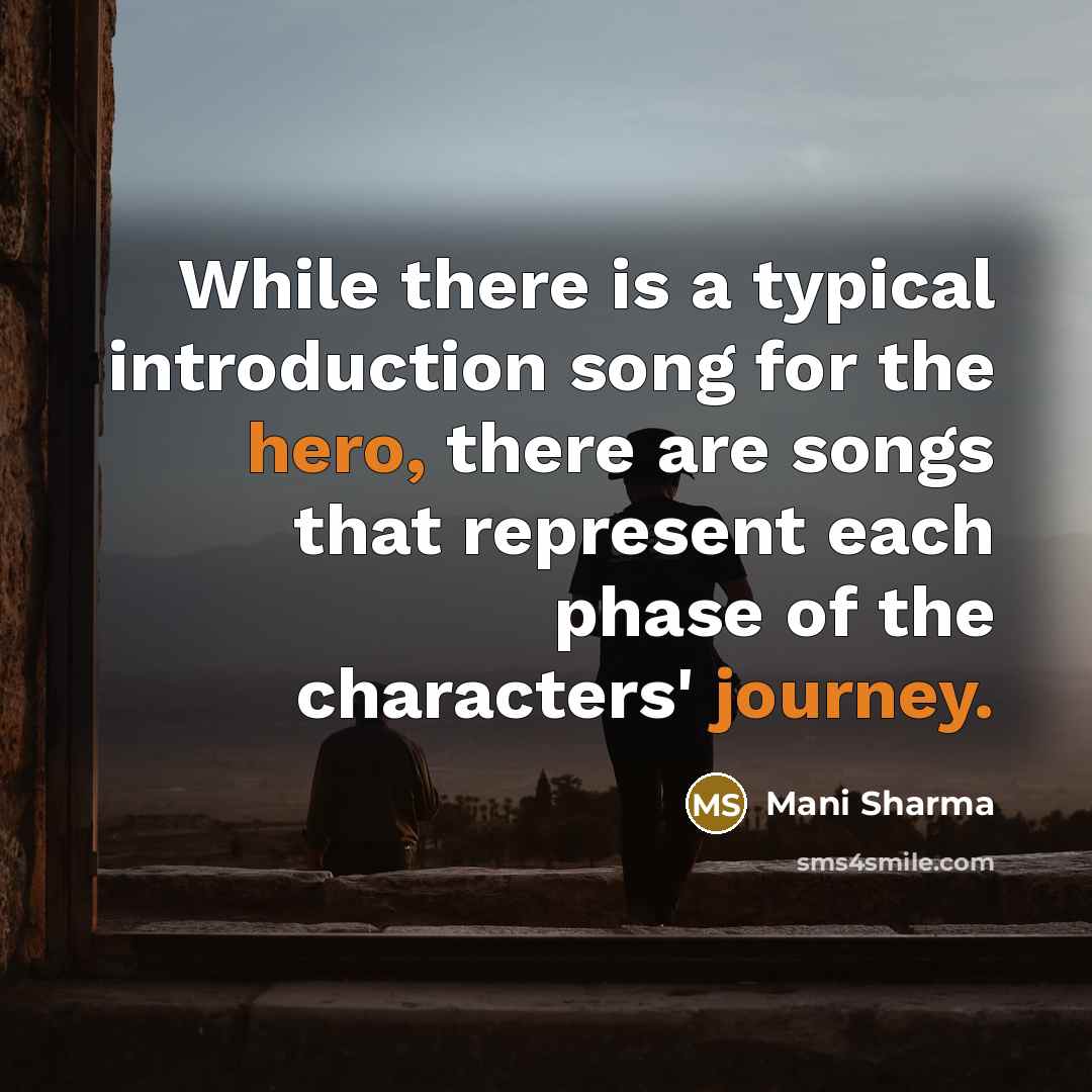 “While there is a typical introduction song for the hero, there are songs that represent each phase of the characters' journey.” quote by Mani Sharma