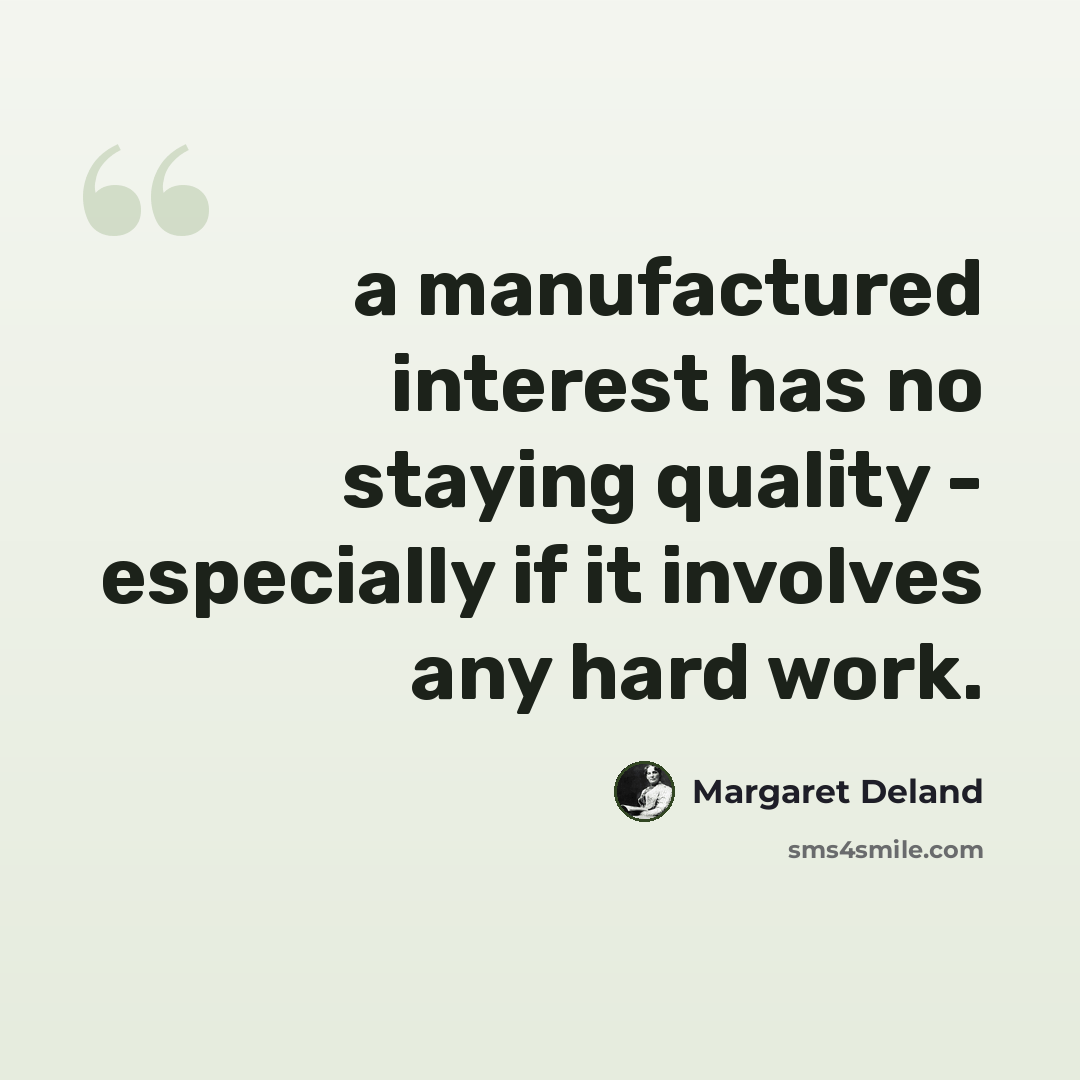 “a manufactured interest has no staying quality - especially if it involves any hard work.” quote by Margaret Deland