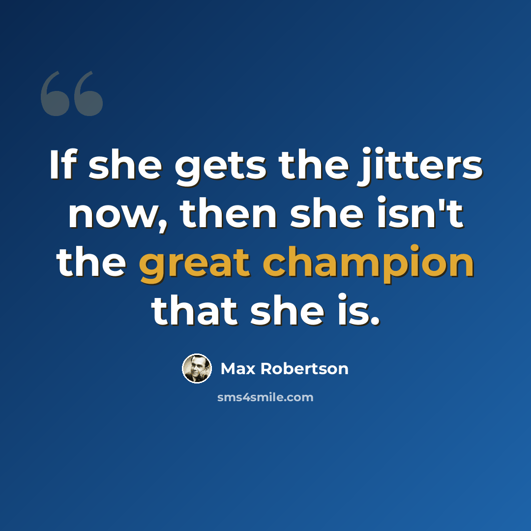 “If she gets the jitters now, then she isn't the great champion that she is.” quote by Max Robertson