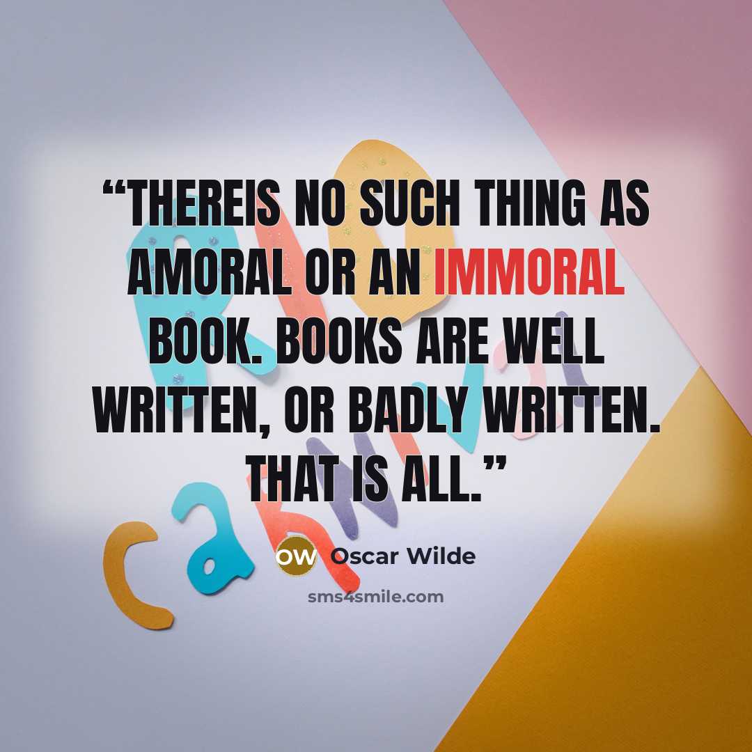 “Thereis no such thing as amoral or an immoral book. Books are well written, or badly written. That is all.” quote by Oscar Wilde