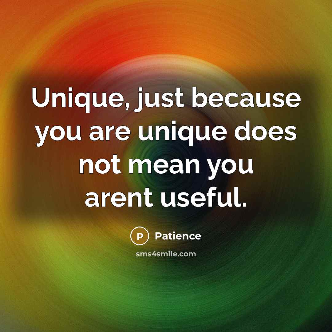 “Unique, just because you are unique does not mean you arent useful.” quote by Patience