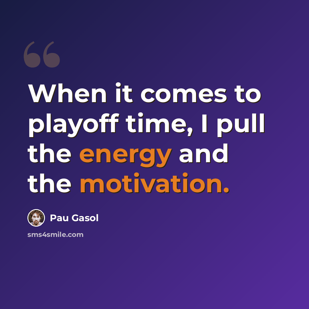 “When it comes to playoff time, I pull the energy and the motivation.” quote by Pau Gasol