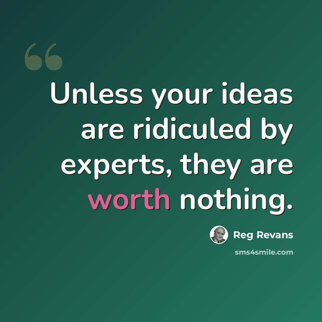 “Unless your ideas are ridiculed by experts, they are worth nothing.” quote by Reg Revans