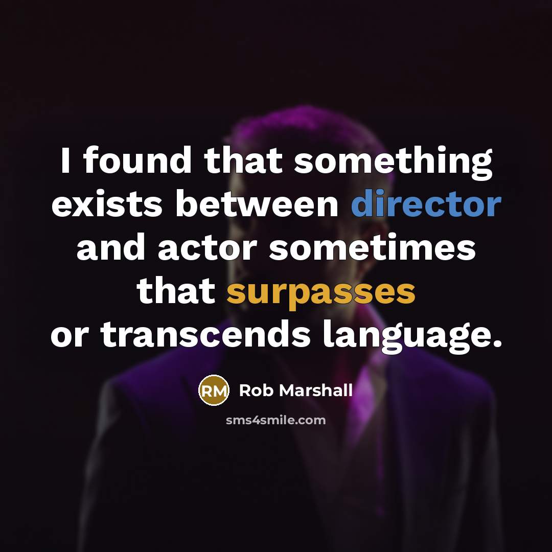 “I found that something exists between director and actor sometimes that surpasses or transcends language.” quote by Rob Marshall