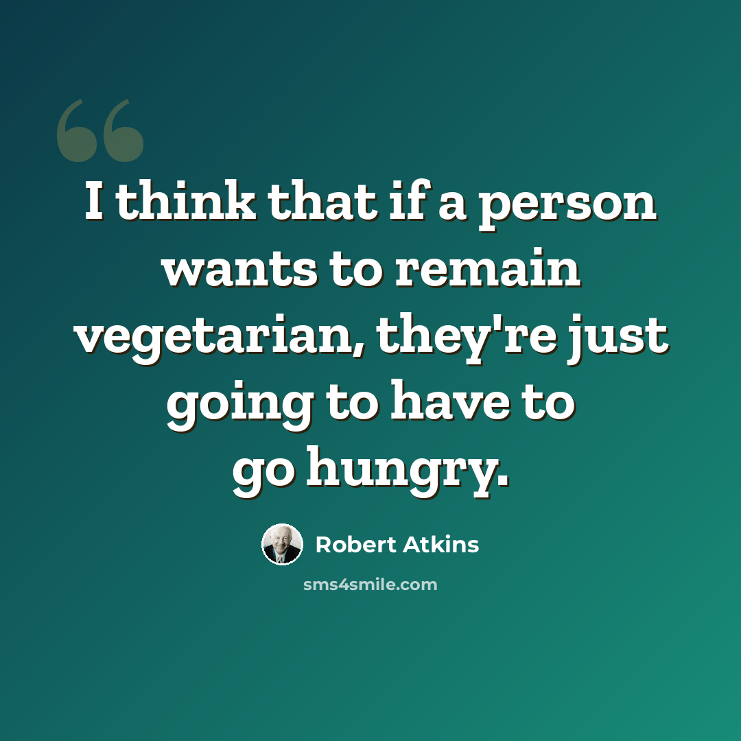 “I think that if a person wants to remain vegetarian, they're just going to have to go hungry.” quote by Robert Atkins