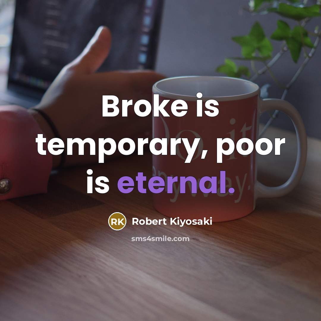 “Broke is temporary, poor is eternal.” quote by Robert Kiyosaki