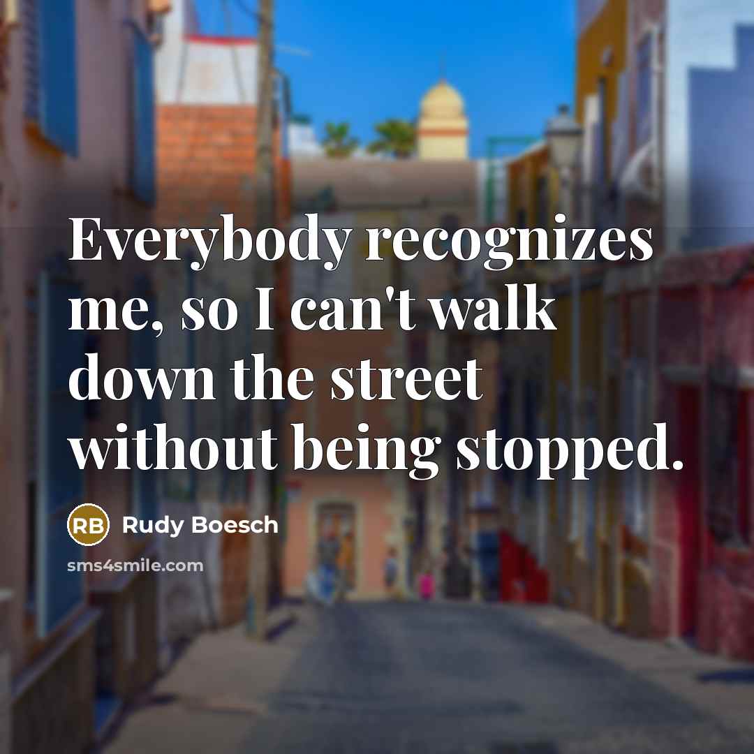 “Everybody recognizes me, so I can't walk down the street without being stopped.” quote by Rudy Boesch