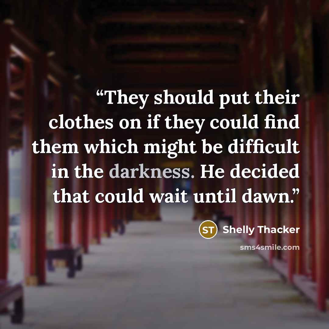 “They should put their clothes on if they could find them which might be difficult in the darkness. He decided that could wait until dawn.” quote by Shelly Thacker