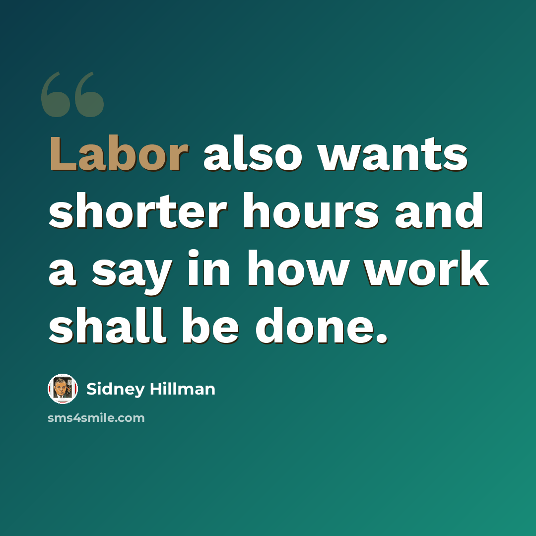 “Labor also wants shorter hours and a say in how work shall be done.” quote by Sidney Hillman