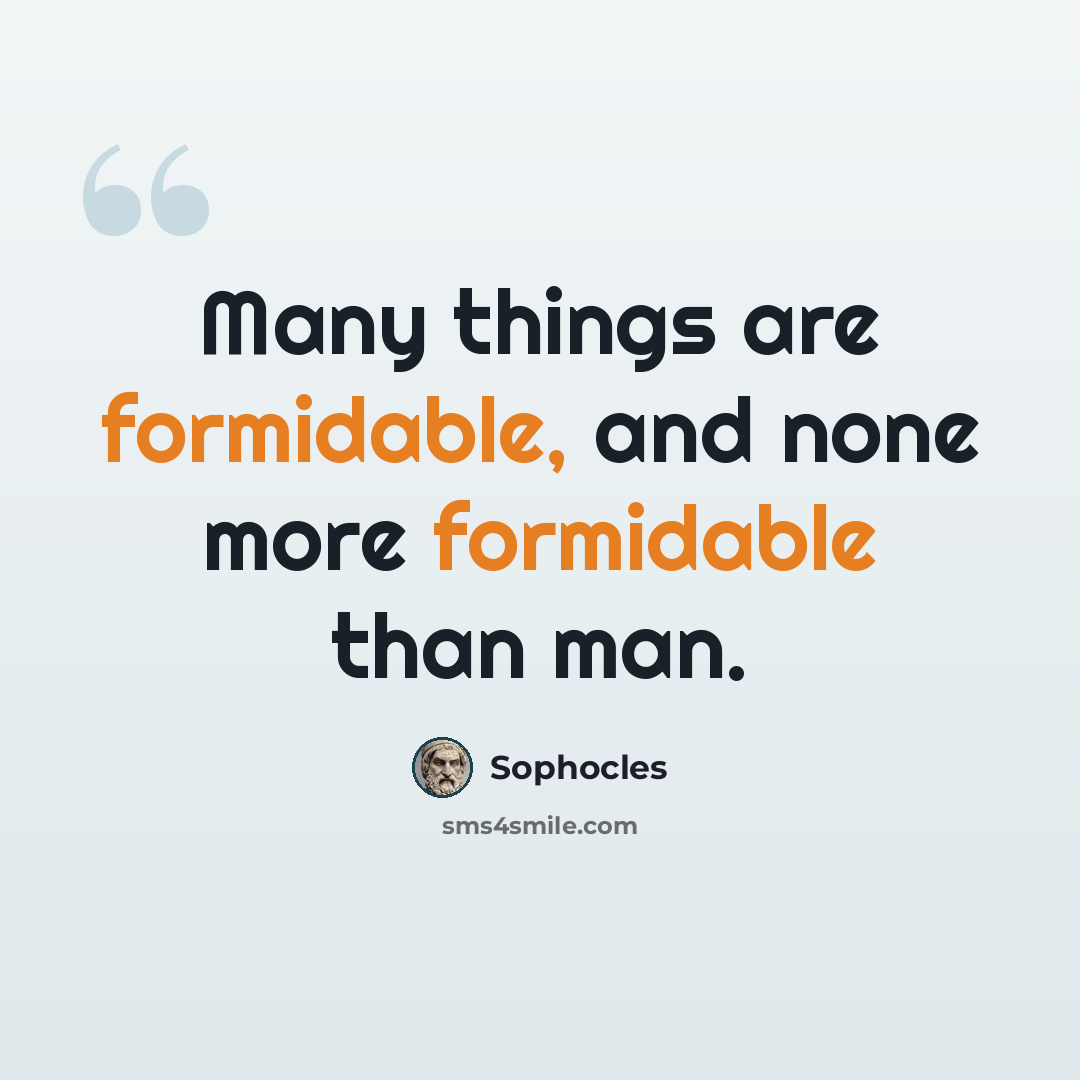 “Many things are formidable, and none more formidable than man.” quote by Sophocles